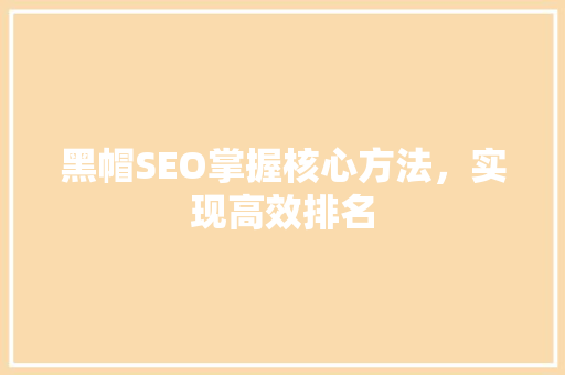 黑帽SEO掌握核心方法，实现高效排名