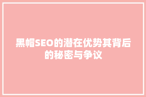 黑帽SEO的潜在优势其背后的秘密与争议