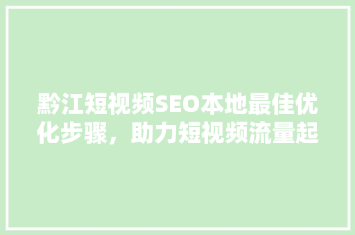 黔江短视频SEO本地最佳优化步骤，助力短视频流量起飞