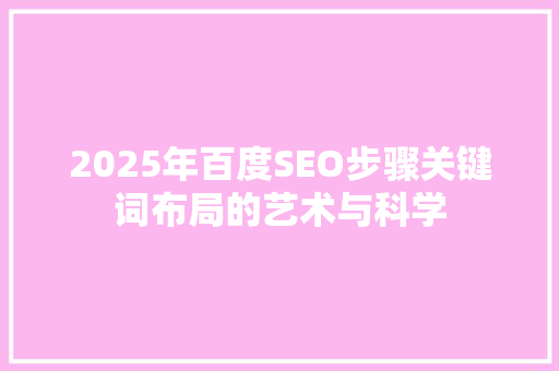 2025年百度SEO步骤关键词布局的艺术与科学