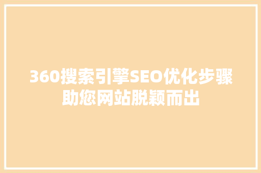 360搜索引擎SEO优化步骤助您网站脱颖而出