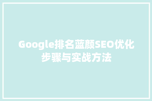 Google排名蓝颜SEO优化步骤与实战方法