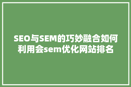 SEO与SEM的巧妙融合如何利用会sem优化网站排名