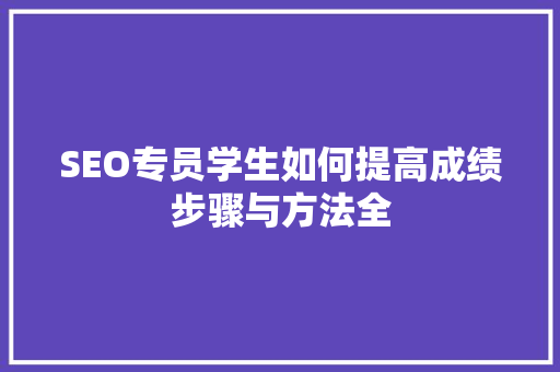 SEO专员学生如何提高成绩步骤与方法全