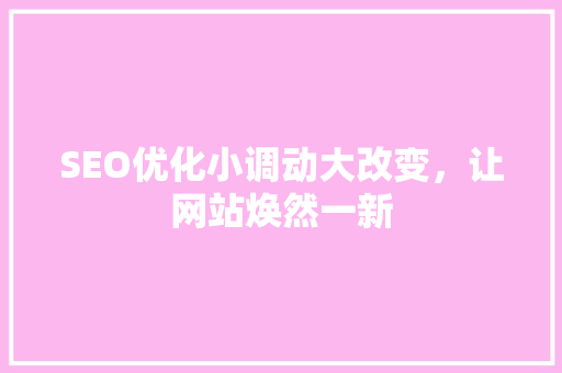 SEO优化小调动大改变，让网站焕然一新