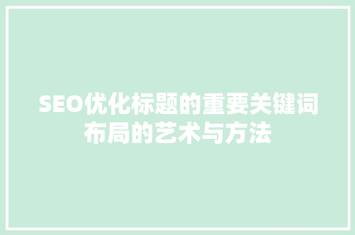 SEO优化标题的重要关键词布局的艺术与方法