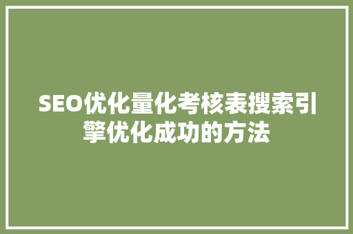 SEO优化量化考核表搜索引擎优化成功的方法
