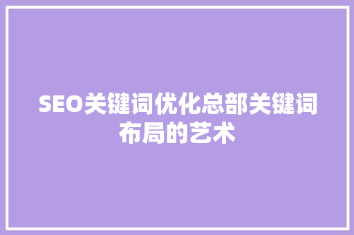 SEO关键词优化总部关键词布局的艺术