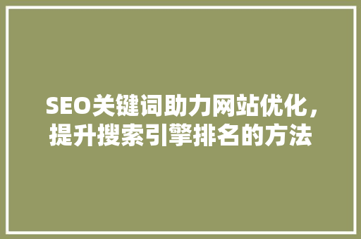SEO关键词助力网站优化，提升搜索引擎排名的方法