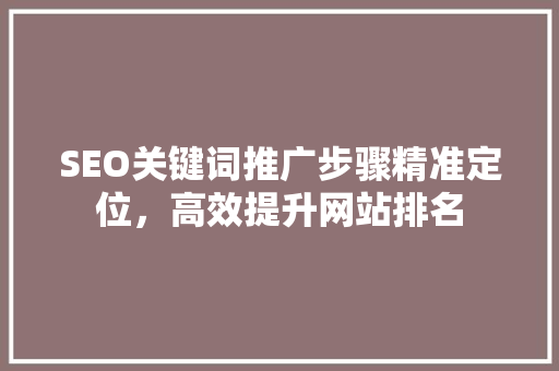 SEO关键词推广步骤精准定位，高效提升网站排名
