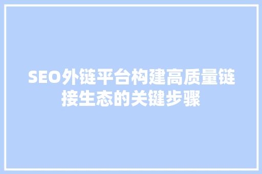 SEO外链平台构建高质量链接生态的关键步骤