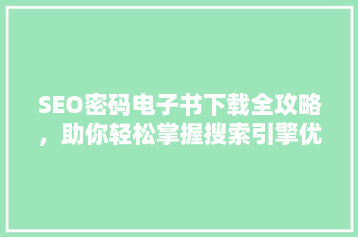 SEO密码电子书下载全攻略，助你轻松掌握搜索引擎优化方法