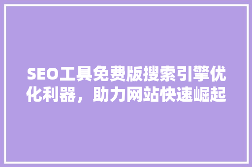 SEO工具免费版搜索引擎优化利器，助力网站快速崛起