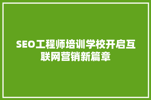 SEO工程师培训学校开启互联网营销新篇章