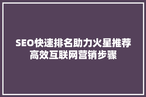 SEO快速排名助力火星推荐高效互联网营销步骤