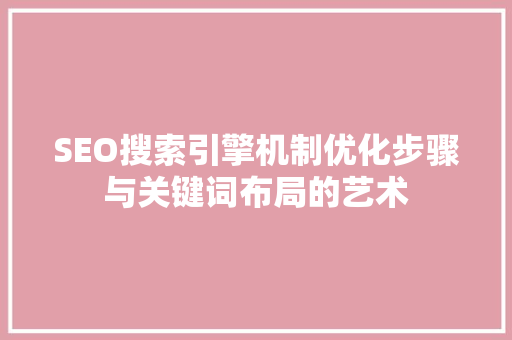 SEO搜索引擎机制优化步骤与关键词布局的艺术