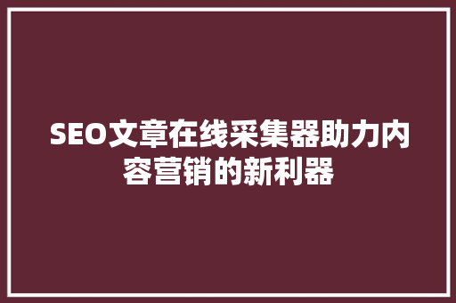SEO文章在线采集器助力内容营销的新利器