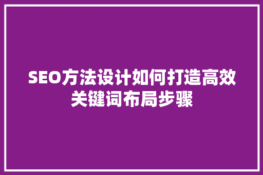 SEO方法设计如何打造高效关键词布局步骤