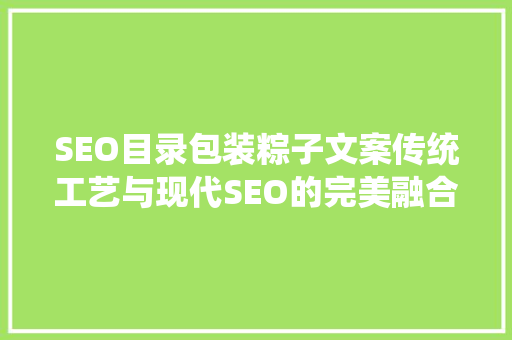SEO目录包装粽子文案传统工艺与现代SEO的完美融合