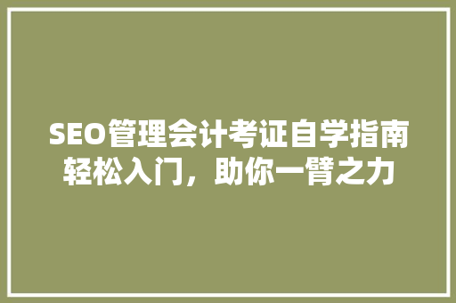 SEO管理会计考证自学指南轻松入门，助你一臂之力