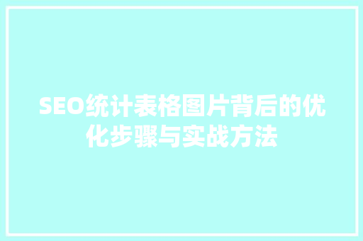 SEO统计表格图片背后的优化步骤与实战方法