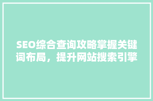 SEO综合查询攻略掌握关键词布局，提升网站搜索引擎排名