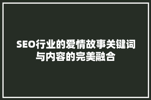SEO行业的爱情故事关键词与内容的完美融合