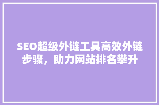 SEO超级外链工具高效外链步骤，助力网站排名攀升