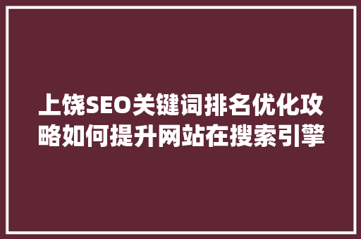 上饶SEO关键词排名优化攻略如何提升网站在搜索引擎中的visibility