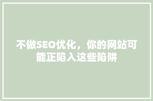 不做SEO优化，你的网站可能正陷入这些陷阱