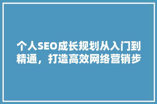 个人SEO成长规划从入门到精通，打造高效网络营销步骤