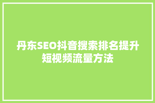 丹东SEO抖音搜索排名提升短视频流量方法
