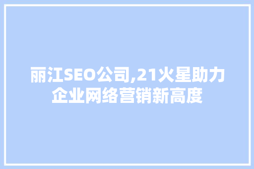 丽江SEO公司,21火星助力企业网络营销新高度