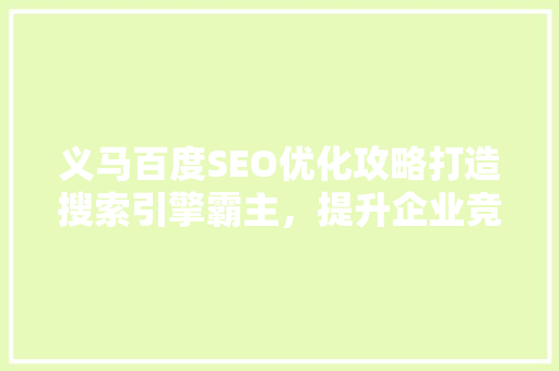 义马百度SEO优化攻略打造搜索引擎霸主，提升企业竞争力