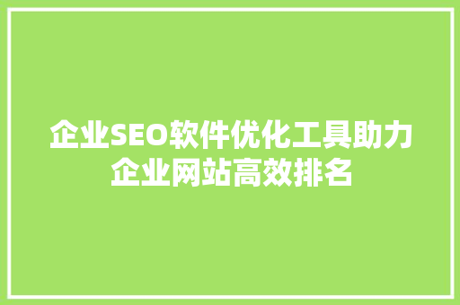 企业SEO软件优化工具助力企业网站高效排名
