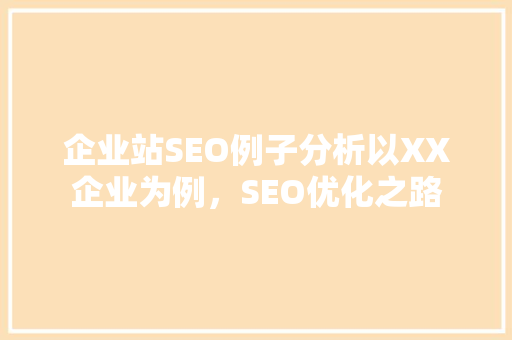 企业站SEO例子分析以XX企业为例，SEO优化之路