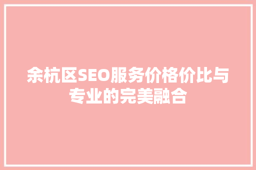 余杭区SEO服务价格价比与专业的完美融合