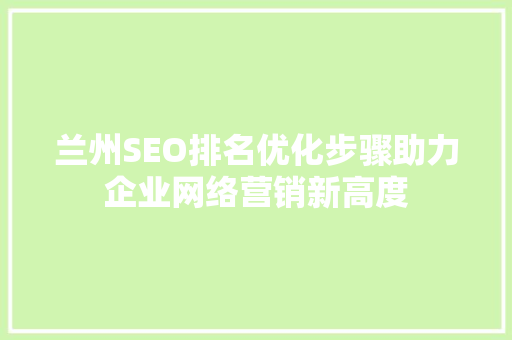 兰州SEO排名优化步骤助力企业网络营销新高度
