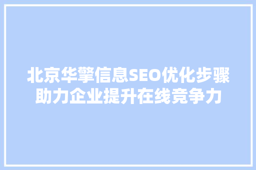 北京华擎信息SEO优化步骤助力企业提升在线竞争力