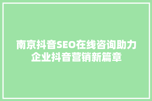 南京抖音SEO在线咨询助力企业抖音营销新篇章