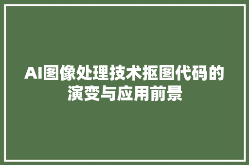 AI图像处理技术抠图代码的演变与应用前景