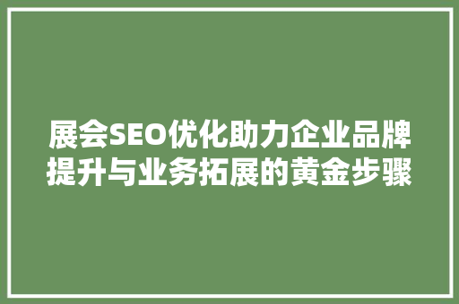 展会SEO优化助力企业品牌提升与业务拓展的黄金步骤