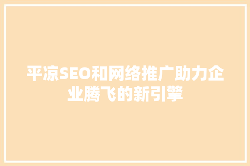 平凉SEO和网络推广助力企业腾飞的新引擎