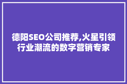 德阳SEO公司推荐,火星引领行业潮流的数字营销专家