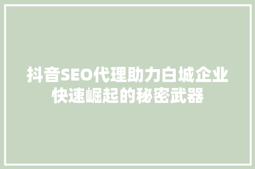 抖音SEO代理助力白城企业快速崛起的秘密武器