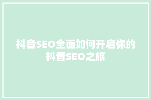 抖音SEO全面如何开启你的抖音SEO之旅