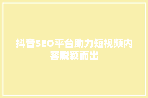 抖音SEO平台助力短视频内容脱颖而出