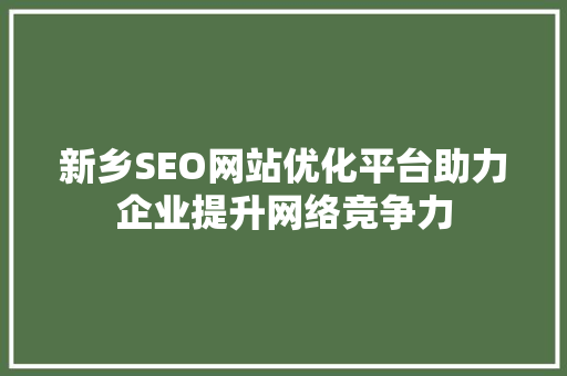 新乡SEO网站优化平台助力企业提升网络竞争力