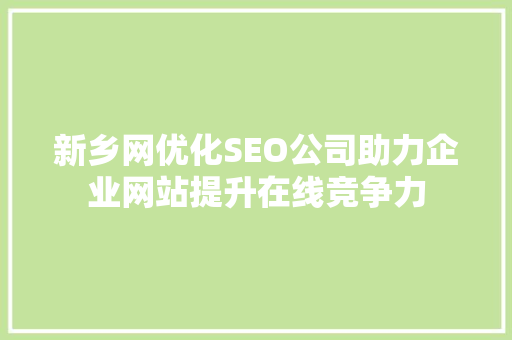 新乡网优化SEO公司助力企业网站提升在线竞争力