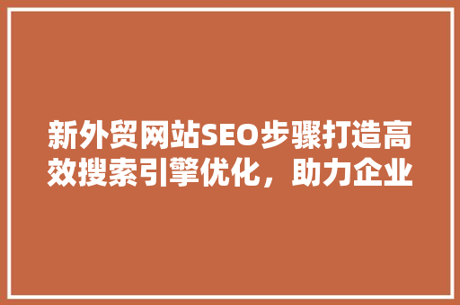 新外贸网站SEO步骤打造高效搜索引擎优化，助力企业全球化发展